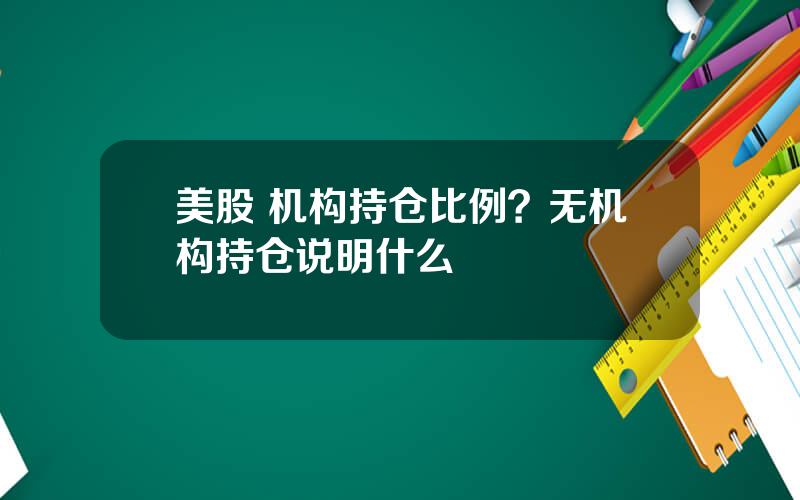美股 机构持仓比例？无机构持仓说明什么